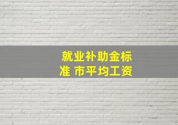 就业补助金标准 市平均工资